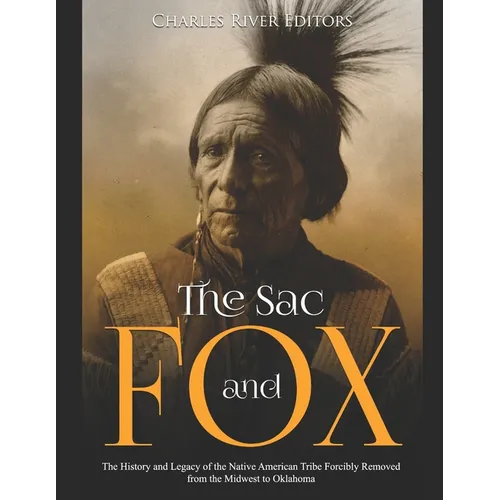 The Sac and Fox: The History and Legacy of the Native American Tribe Forcibly Removed from the Midwest to Oklahoma - Paperback