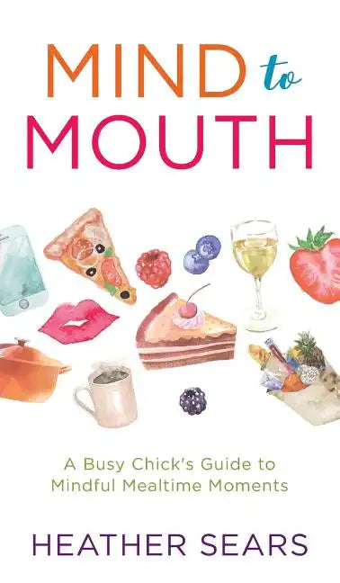 Mind to Mouth: A Busy Chick's Guide to Mindful Mealtime Moments - Hardcover