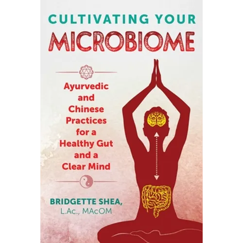 Cultivating Your Microbiome: Ayurvedic and Chinese Practices for a Healthy Gut and a Clear Mind - Paperback
