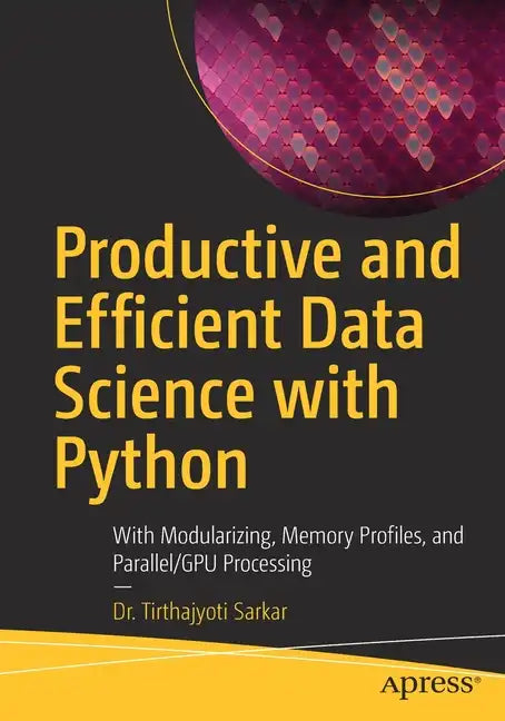 Productive and Efficient Data Science with Python: With Modularizing, Memory Profiles, and Parallel/Gpu Processing - Paperback