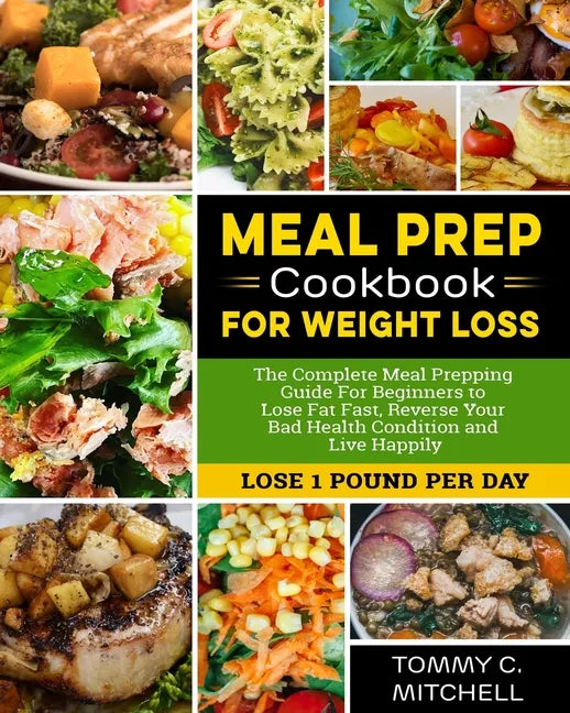 Meal Prep Cookbook for Weight Loss: The Complete Meal Prepping Guide For Beginners to Lose Fat Fast, Reverse Your Bad Health Condition and Live Happil - Paperback