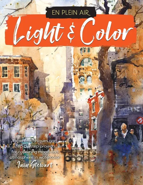 En Plein Air: Light & Color: Expert Techniques and Step-By-Step Projects for Capturing Mood and Atmosphere in Watercolor - Paperback