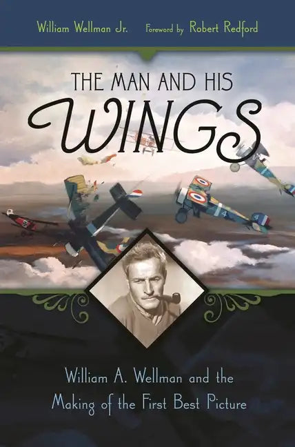 The Man and His Wings: William A. Wellman and the Making of the First Best Picture - Hardcover