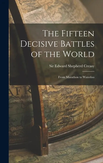 The Fifteen Decisive Battles of the World: From Marathon to Waterloo - Hardcover