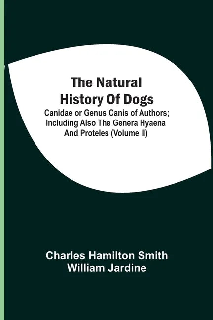 The Natural History Of Dogs: Canidae Or Genus Canis Of Authors; Including Also The Genera Hyaena And Proteles (Volume Ii) - Paperback