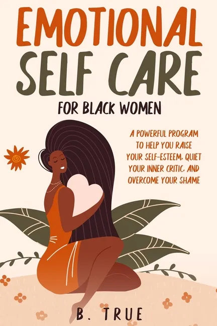 EMOTIONAL Self Care For Black WOMEN: A Powerful Program to Help You Raise Your Self-Esteem, Quiet Your Inner Critic, and Overcome Your Shame - Paperback
