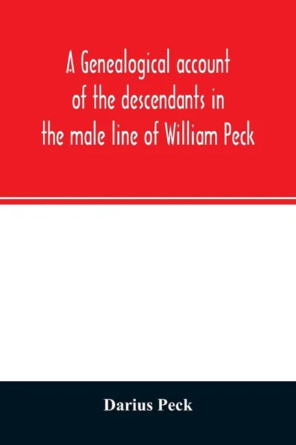 A genealogical account of the descendants in the male line of William Peck, one of the founders in 1638 of the colony of New Haven, Conn - Paperback