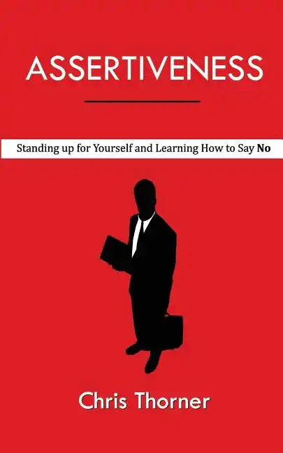 Assertiveness: Standing up for Yourself and Learning How to Say No - Paperback