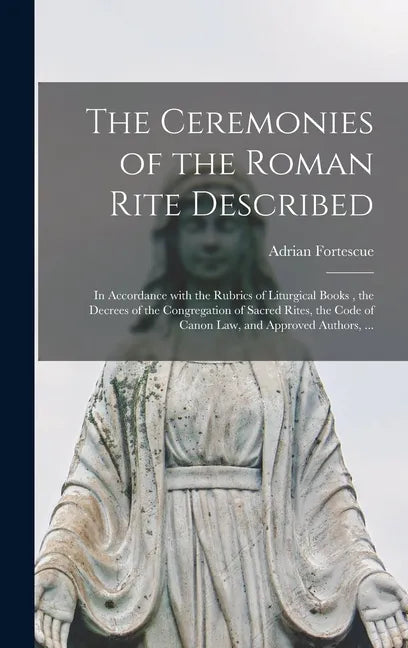 The Ceremonies of the Roman Rite Described: in Accordance With the Rubrics of Liturgical Books, the Decrees of the Congregation of Sacred Rites, the C - Hardcover