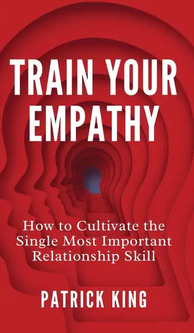 Train Your Empathy: How to Cultivate the Single Most Important Relationship Skill - Hardcover