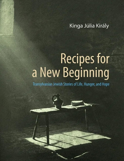 Recipes for a New Beginning: Transylvanian Jewish Stories of Life, Hunger, and Hope - Hardcover