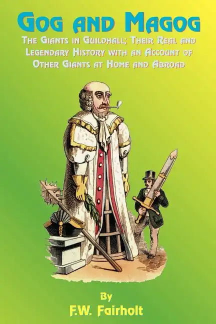 Gog and Magog: The Giants in Guildhall; Their Real and Legendary History with an Account of Other Giants at Home and Abroad - Paperback
