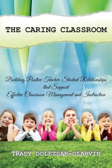 The Caring Classroom: Building Positive Teacher-Student Relationships that Support Effective Classroom Management and Instruction - Paperback