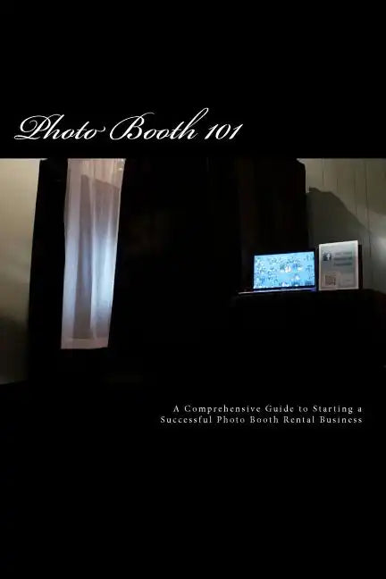 Photo Booth 101: A Comprehensive Guide to Starting a Successful Photo Booth Rental Business - Paperback