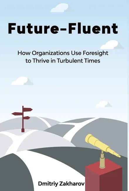 Future-Fluent: How Organizations Use Foresight to Thrive in Turbulent Times - Hardcover