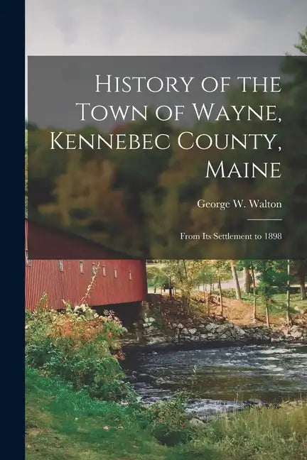 History of the Town of Wayne, Kennebec County, Maine: From Its Settlement to 1898 - Paperback