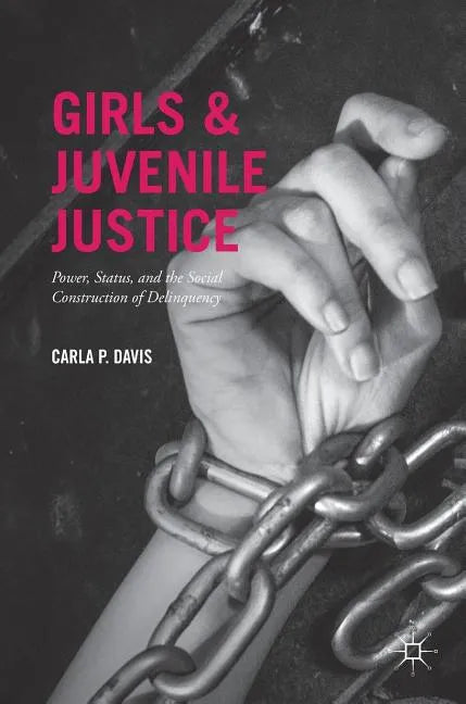 Girls and Juvenile Justice: Power, Status, and the Social Construction of Delinquency - Hardcover
