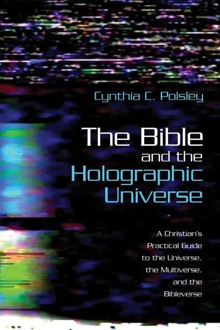 The Bible and the Holographic Universe: A Christian's Practical Guide to the Universe, the Multiverse, and the Bibleverse - Hardcover