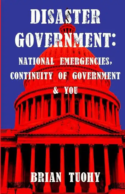 Disaster Government: National Emergencies, Continuity of Government and You - Paperback