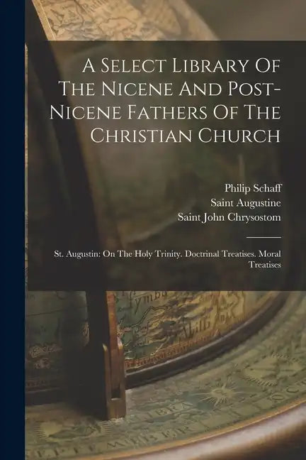 A Select Library Of The Nicene And Post-nicene Fathers Of The Christian Church: St. Augustin: On The Holy Trinity. Doctrinal Treatises. Moral Treatise - Paperback