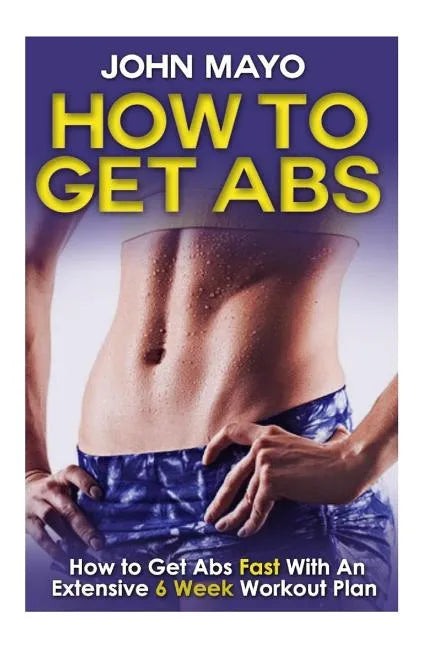 How To Get Abs: How to Get Abs Fast With An Extensive 6 Week Workout Plan - Paperback