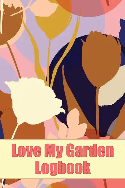 Love My Garden Logbook: Gardening Tracker for Beginners and Avid Gardeners Amazing Gift Idea for Gardening Lover - Paperback