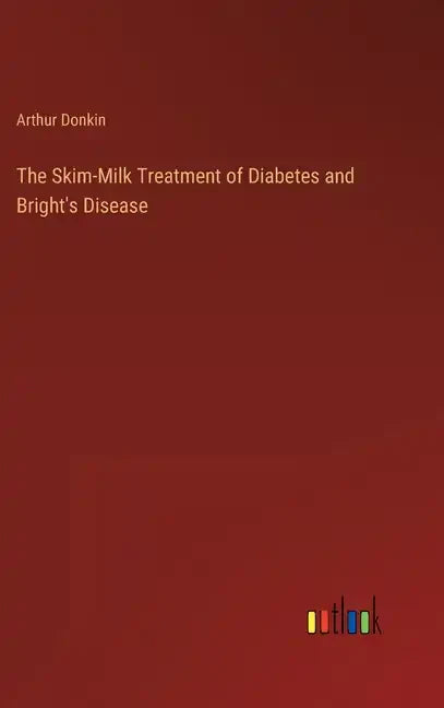 The Skim-Milk Treatment of Diabetes and Bright's Disease - Hardcover