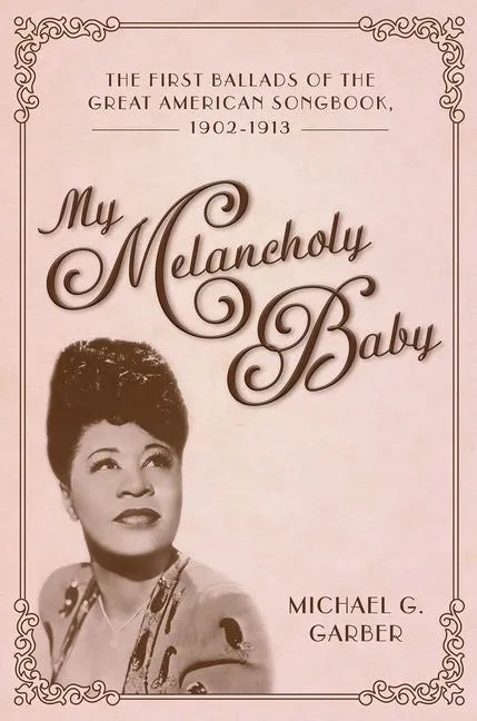 My Melancholy Baby: The First Ballads of the Great American Songbook, 1902-1913 - Paperback