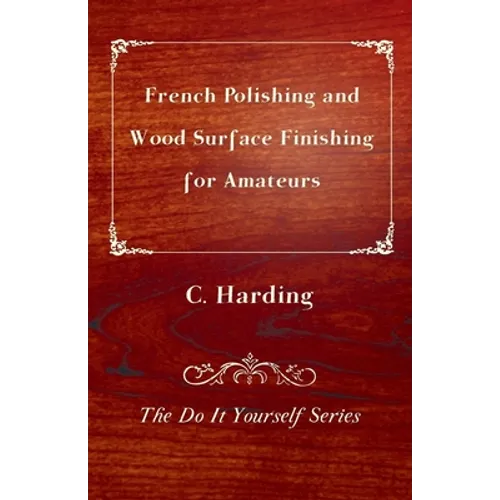 French Polishing and Wood Surface Finishing for Amateurs - The Do It Yourself Series - Paperback
