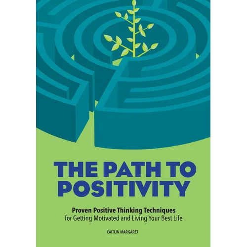 The Path to Positivity: Proven Positive Thinking Techniques for Getting Motivated and Living Your Best Life - Paperback