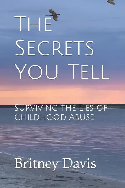 The Secrets You Tell: Surviving the Lies of Childhood Abuse - Paperback