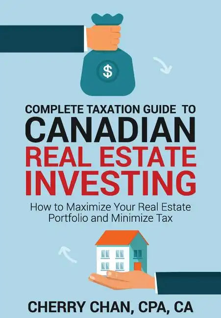 Complete Taxation Guide to Canadian Real Estate Investing: How to Maximize Your Real Estate Portfolio and Minimize Tax - Paperback