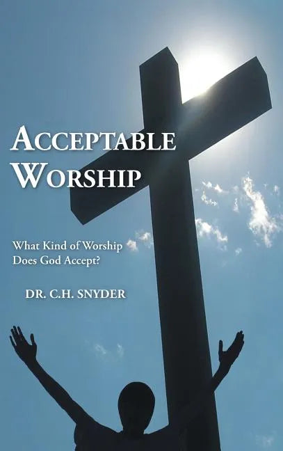 Acceptable Worship: What Kind of Worship Does God Accept? - Hardcover