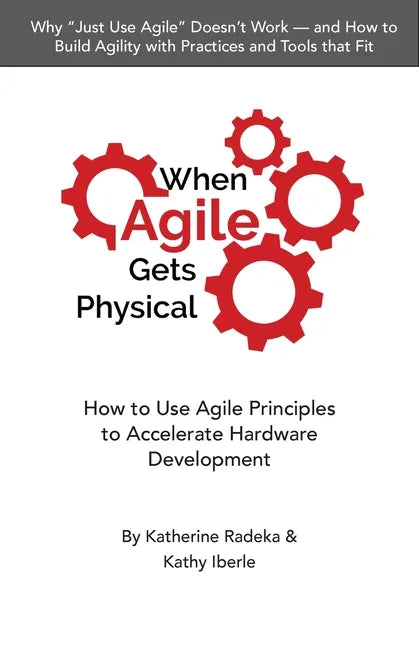 When Agile Gets Physical: How to Use Agile Principles to Accelerate Hardware Development - Paperback