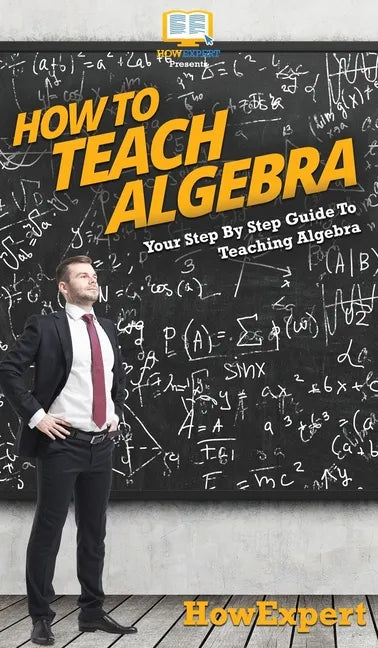 How To Teach Algebra: Your Step By Step Guide To Teaching Algebra - Hardcover