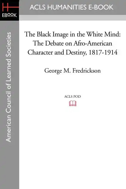 The Black Image in the White Mind: The Debate on Afro-American Character and Destiny, 1817-1914 - Paperback