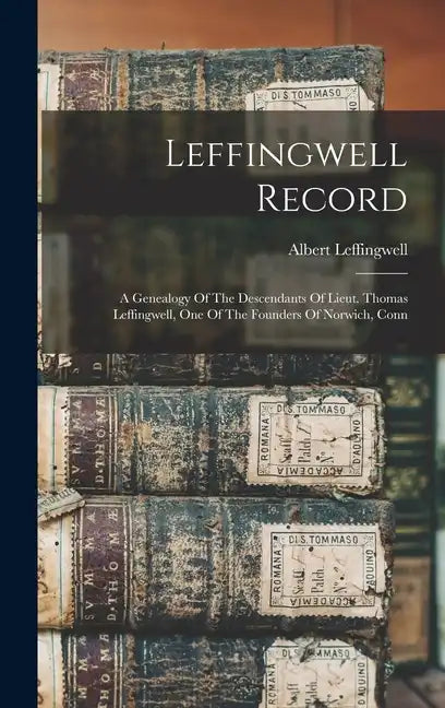 Leffingwell Record: A Genealogy Of The Descendants Of Lieut. Thomas Leffingwell, One Of The Founders Of Norwich, Conn - Hardcover