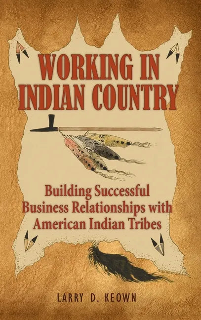 Working in Indian Country: Building Successful Business Relationships with American Indian Tribes - Hardcover