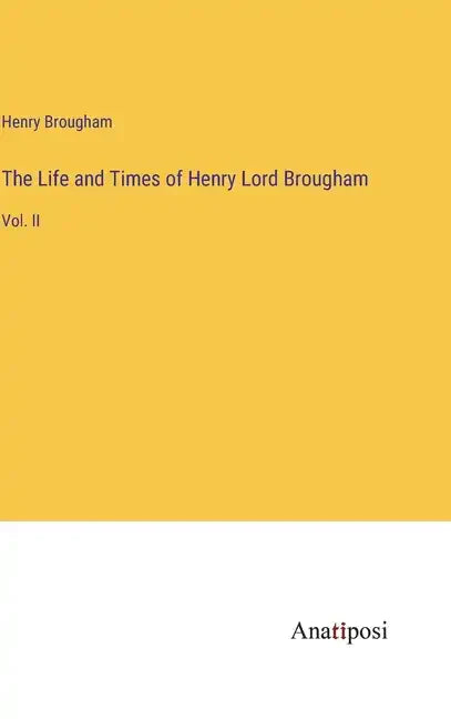 The Life and Times of Henry Lord Brougham: Vol. II - Hardcover