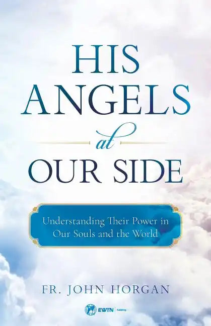 His Angels at Our Side: Understanding Their Power in Our Souls and the World - Paperback