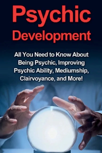 Psychic Development: All you need to know about being psychic, improving psychic ability, mediumship, clairvoyance, and more! - Paperback