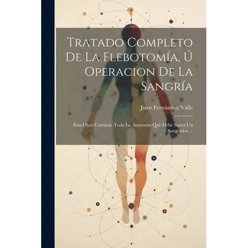 Tratado Completo De La Flebotom僘, レ Operacion De La Sangr僘: Esta Obra Contiene Toda La Anatom僘 Que Debe Saber Un Sangrador ... - Paperback