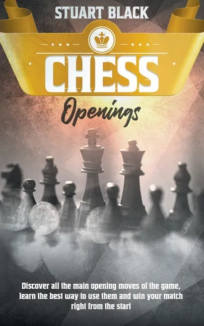 Chess Openings: Discover all the main opening moves of the game, learn the best way to use them and win your match right from the star - Paperback