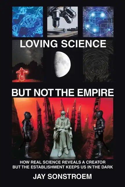 Loving Science - but Not the Empire: How Real Science Reveals a Creator but the Establishment Keeps Us in the Dark - Paperback