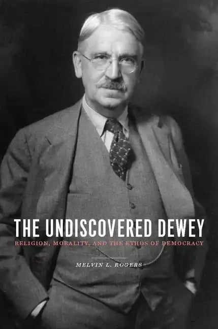 The Undiscovered Dewey: Religion, Morality, and the Ethos of Democracy - Paperback