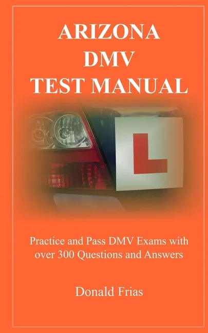 Arizona DMV Test Manual: Practice and Pass DMV Exams With Over 300 Questions And Answers - Paperback