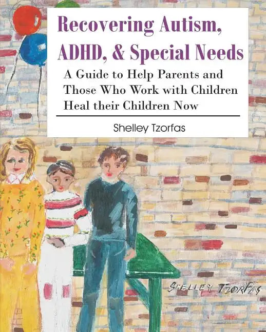 Recovering Autism, ADHD, & Special Needs: A Guide to Help Parents and Those who Work with Children Heal their Children Now - Paperback