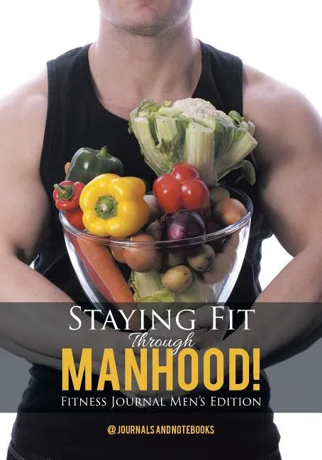 Staying Fit Through Manhood! Fitness Journal Men's Edition - Paperback