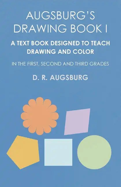Augsburg's Drawing Book I - A Text Book Designed to Teach Drawing and Color in the First, Second and Third Grades - Paperback