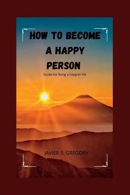 How to Become a Happy Person: Guide for living a happier life - Paperback